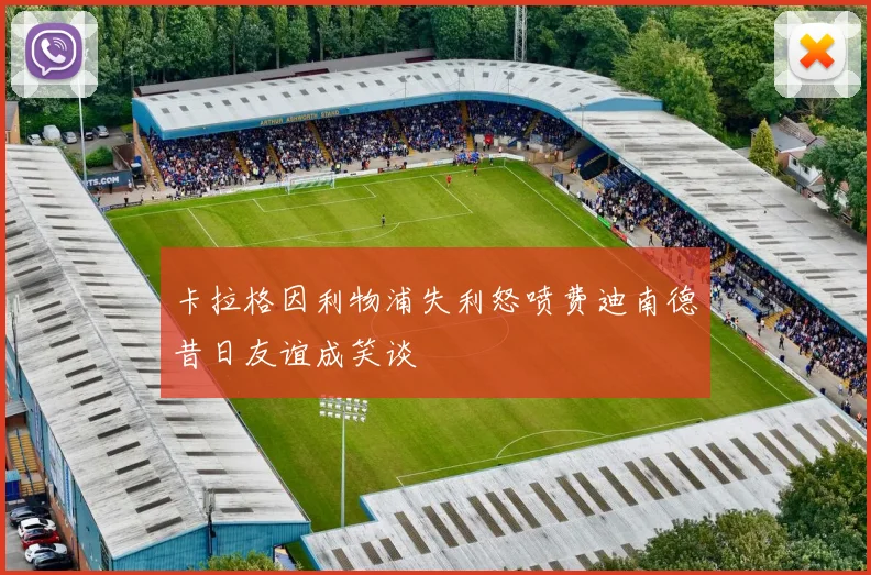 卡拉格因利物浦失利怒喷费迪南德昔日友谊成笑谈