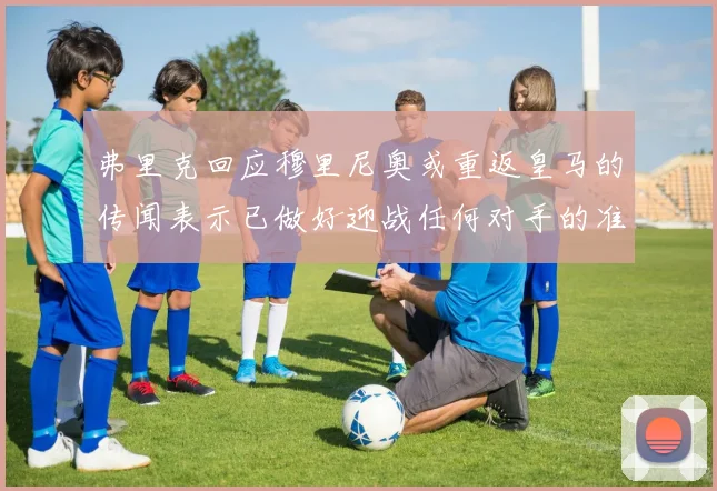 弗里克回应穆里尼奥或重返皇马的传闻表示已做好迎战任何对手的准备
