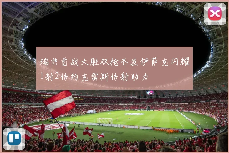 瑞典首战大胜双枪齐发伊萨克闪耀1射2传约克雷斯传射助力